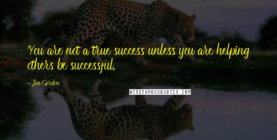 Jon Gordon Quotes: You are not a true success unless you are helping others be successful.