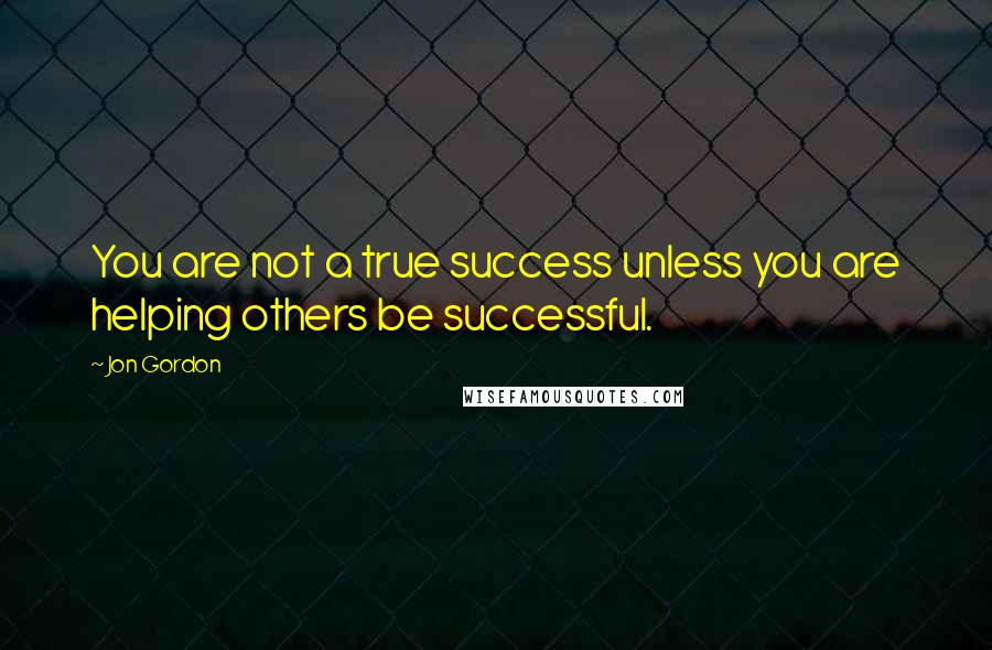 Jon Gordon Quotes: You are not a true success unless you are helping others be successful.