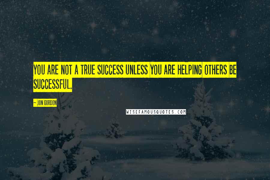 Jon Gordon Quotes: You are not a true success unless you are helping others be successful.