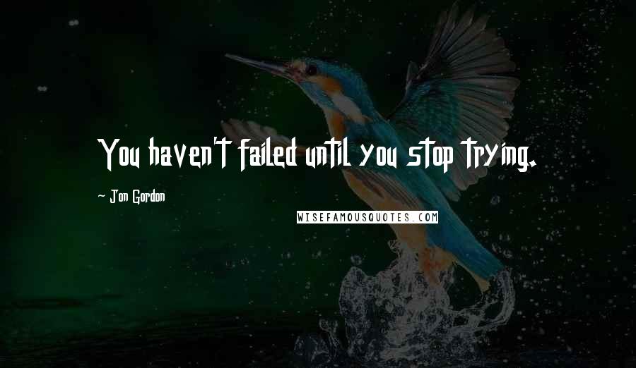 Jon Gordon Quotes: You haven't failed until you stop trying.