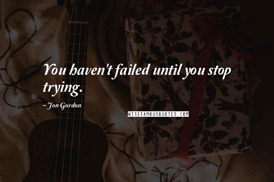 Jon Gordon Quotes: You haven't failed until you stop trying.