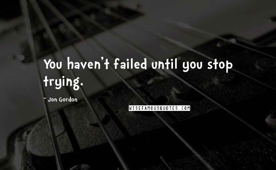 Jon Gordon Quotes: You haven't failed until you stop trying.