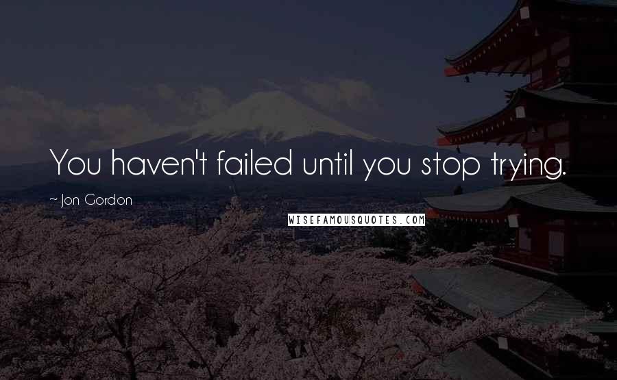 Jon Gordon Quotes: You haven't failed until you stop trying.