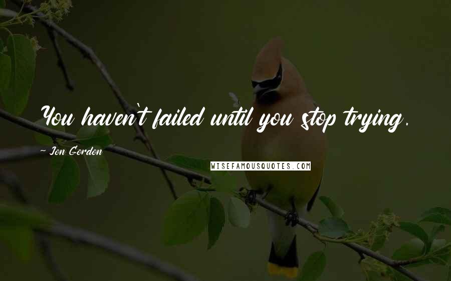 Jon Gordon Quotes: You haven't failed until you stop trying.