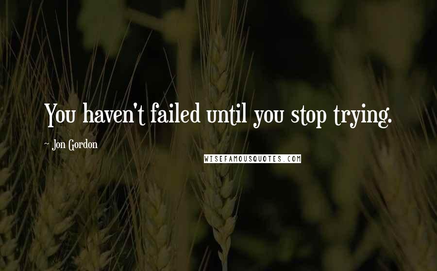 Jon Gordon Quotes: You haven't failed until you stop trying.