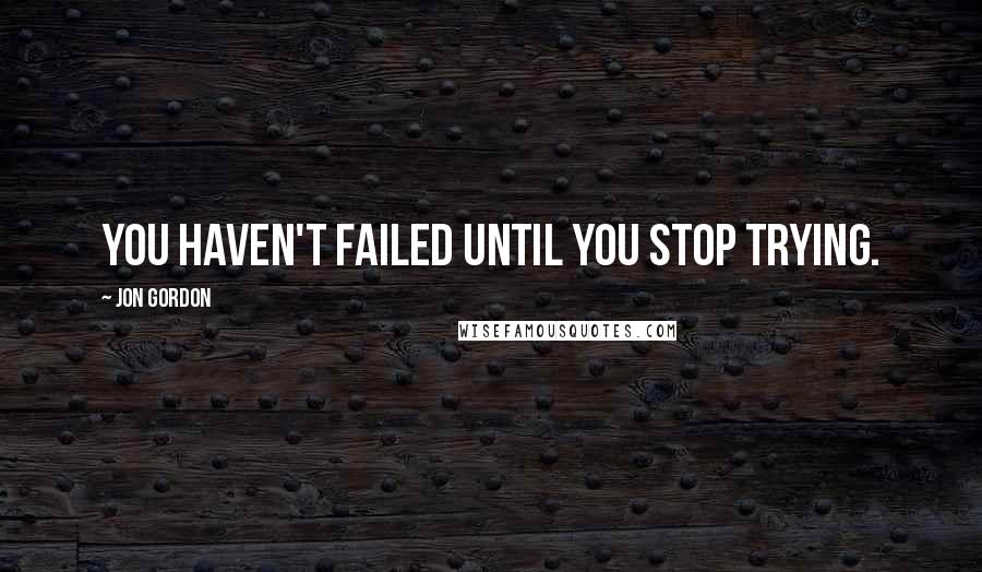 Jon Gordon Quotes: You haven't failed until you stop trying.