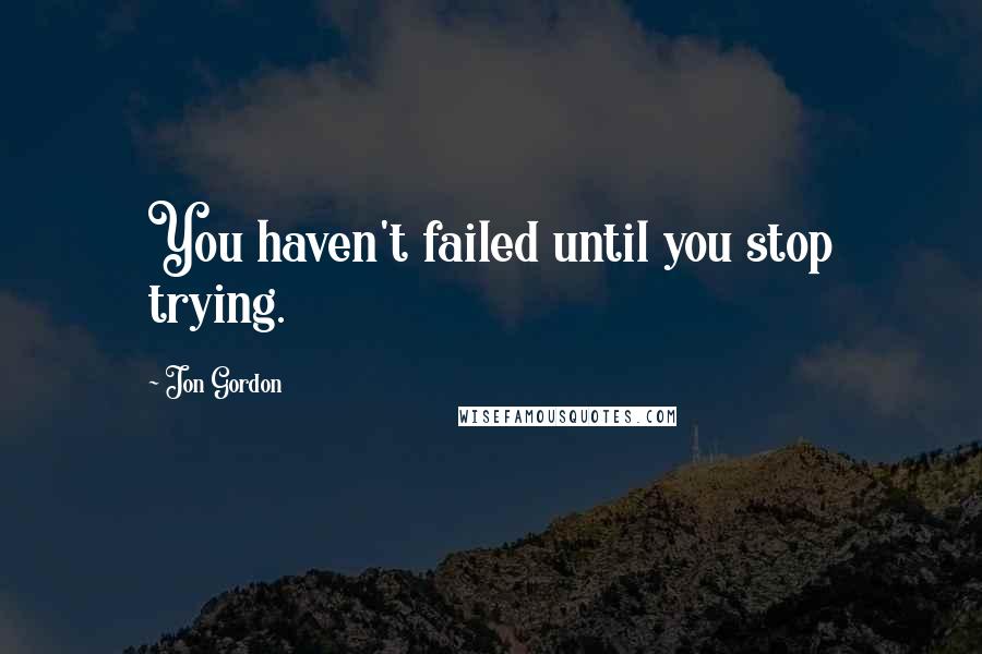 Jon Gordon Quotes: You haven't failed until you stop trying.