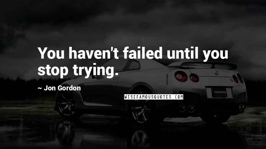 Jon Gordon Quotes: You haven't failed until you stop trying.