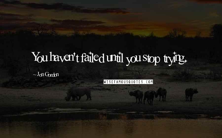 Jon Gordon Quotes: You haven't failed until you stop trying.