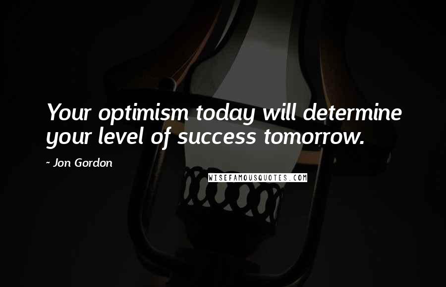 Jon Gordon Quotes: Your optimism today will determine your level of success tomorrow.