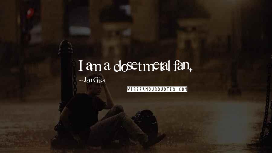 Jon Gries Quotes: I am a closet metal fan.