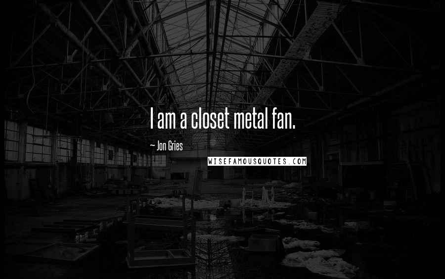 Jon Gries Quotes: I am a closet metal fan.