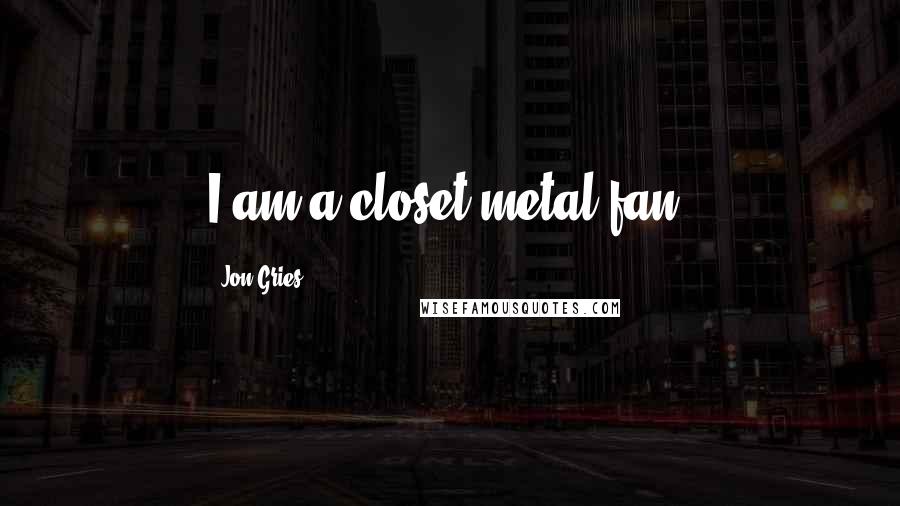 Jon Gries Quotes: I am a closet metal fan.