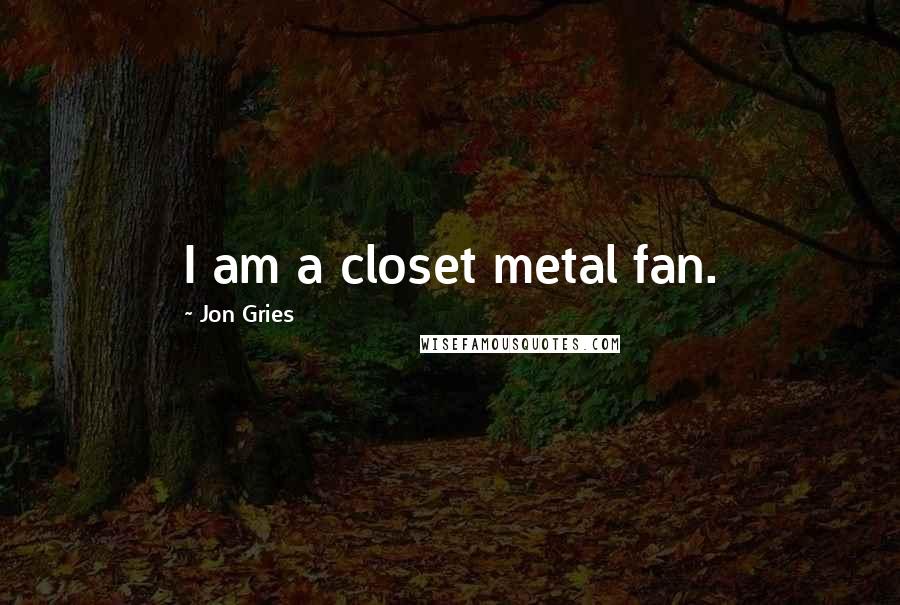 Jon Gries Quotes: I am a closet metal fan.