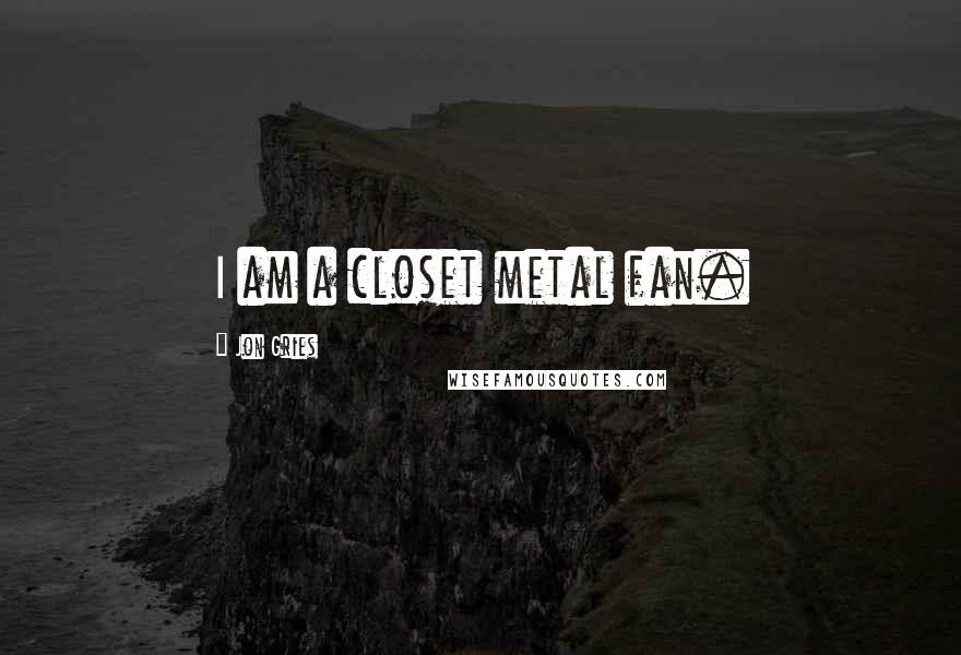 Jon Gries Quotes: I am a closet metal fan.