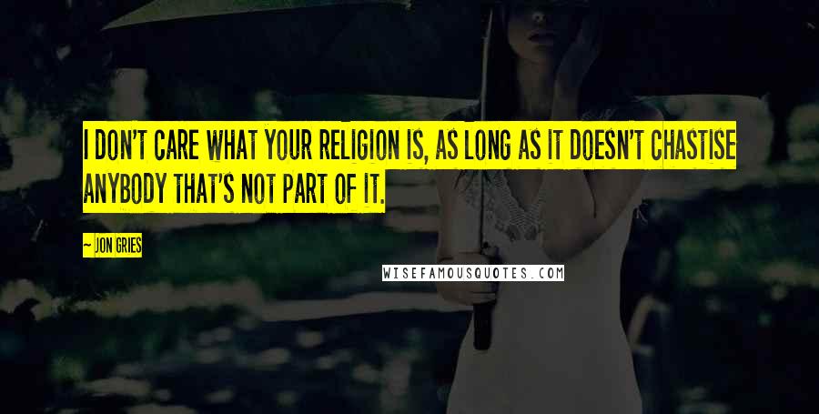 Jon Gries Quotes: I don't care what your religion is, as long as it doesn't chastise anybody that's not part of it.