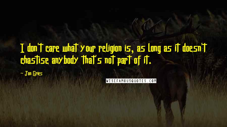 Jon Gries Quotes: I don't care what your religion is, as long as it doesn't chastise anybody that's not part of it.