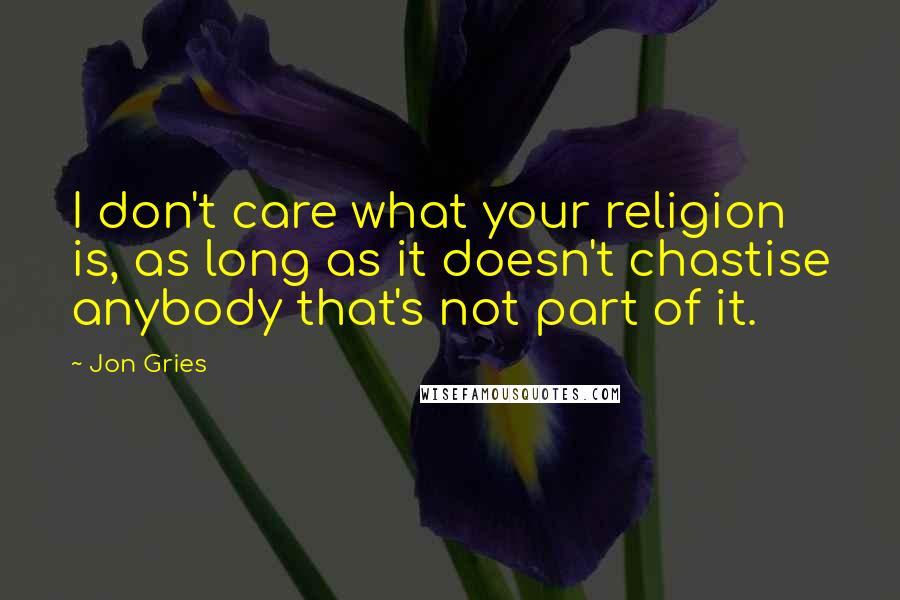 Jon Gries Quotes: I don't care what your religion is, as long as it doesn't chastise anybody that's not part of it.