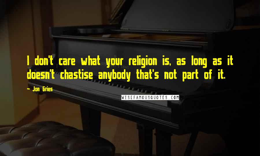 Jon Gries Quotes: I don't care what your religion is, as long as it doesn't chastise anybody that's not part of it.
