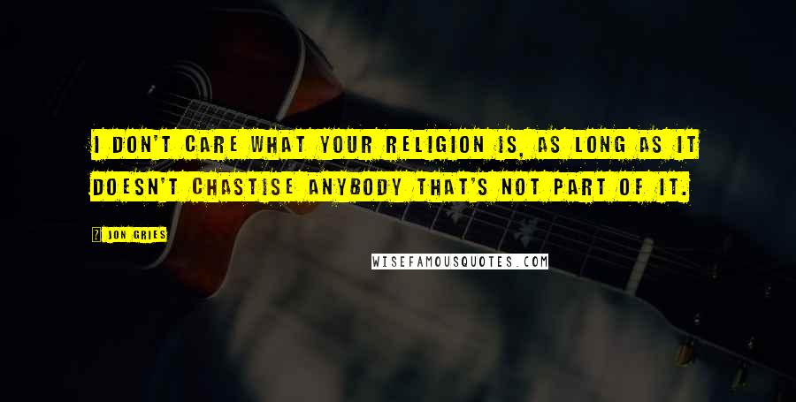 Jon Gries Quotes: I don't care what your religion is, as long as it doesn't chastise anybody that's not part of it.