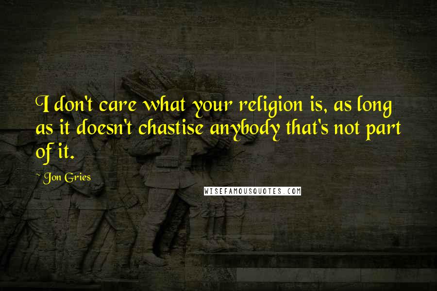 Jon Gries Quotes: I don't care what your religion is, as long as it doesn't chastise anybody that's not part of it.