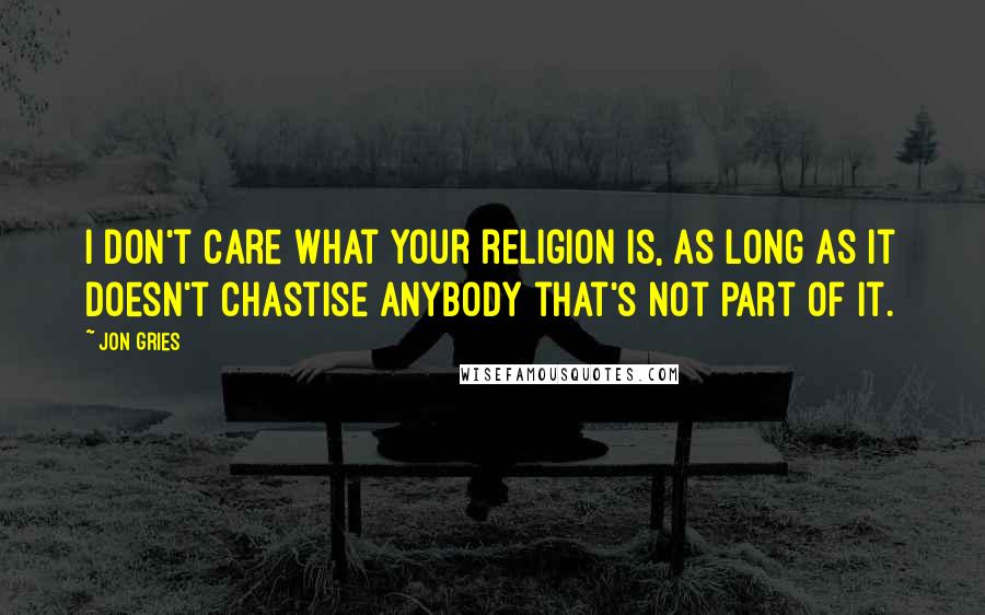 Jon Gries Quotes: I don't care what your religion is, as long as it doesn't chastise anybody that's not part of it.