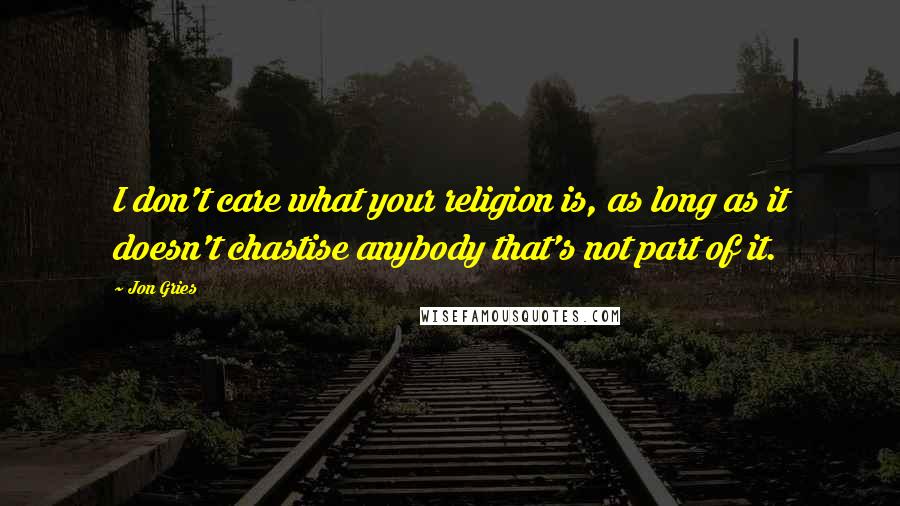 Jon Gries Quotes: I don't care what your religion is, as long as it doesn't chastise anybody that's not part of it.