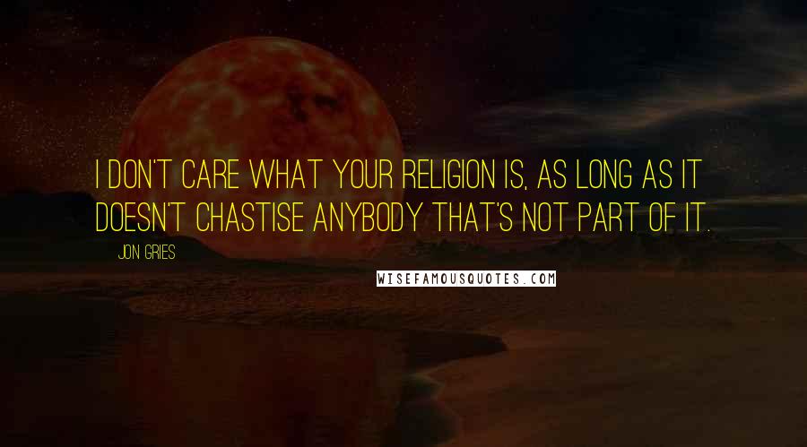Jon Gries Quotes: I don't care what your religion is, as long as it doesn't chastise anybody that's not part of it.