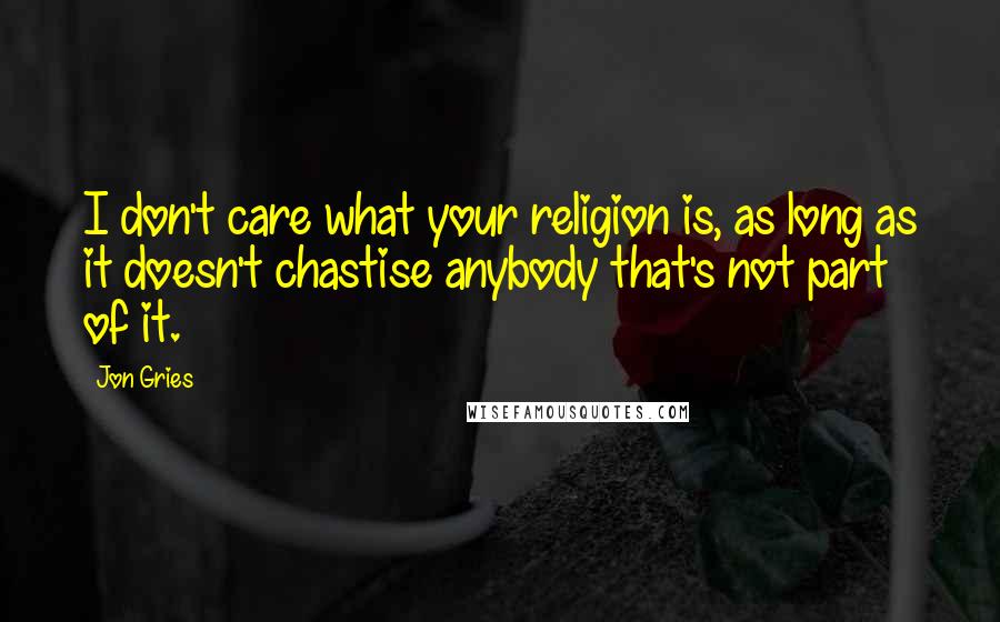 Jon Gries Quotes: I don't care what your religion is, as long as it doesn't chastise anybody that's not part of it.