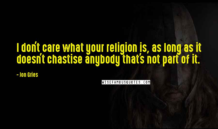 Jon Gries Quotes: I don't care what your religion is, as long as it doesn't chastise anybody that's not part of it.