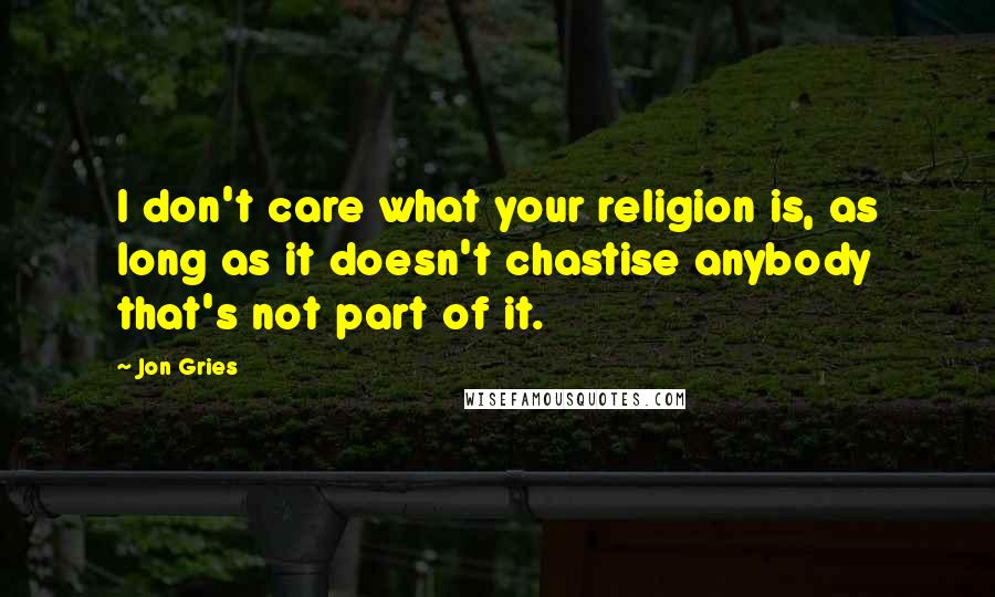 Jon Gries Quotes: I don't care what your religion is, as long as it doesn't chastise anybody that's not part of it.