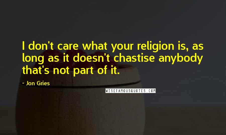 Jon Gries Quotes: I don't care what your religion is, as long as it doesn't chastise anybody that's not part of it.