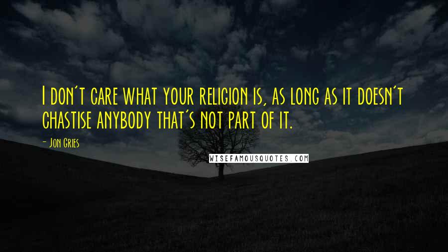 Jon Gries Quotes: I don't care what your religion is, as long as it doesn't chastise anybody that's not part of it.