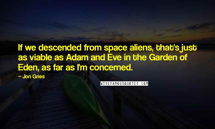 Jon Gries Quotes: If we descended from space aliens, that's just as viable as Adam and Eve in the Garden of Eden, as far as I'm concerned.