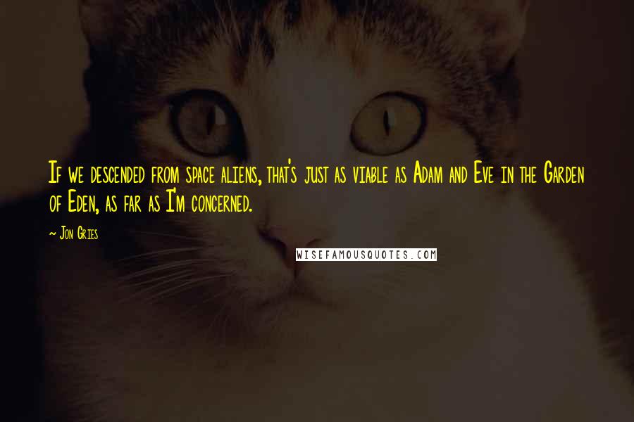 Jon Gries Quotes: If we descended from space aliens, that's just as viable as Adam and Eve in the Garden of Eden, as far as I'm concerned.