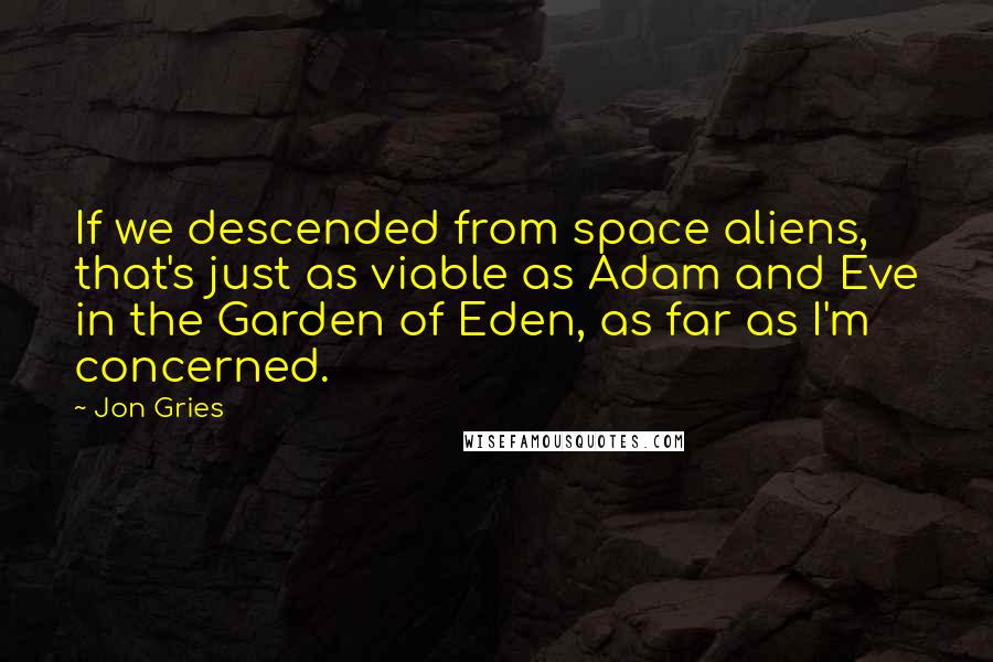 Jon Gries Quotes: If we descended from space aliens, that's just as viable as Adam and Eve in the Garden of Eden, as far as I'm concerned.