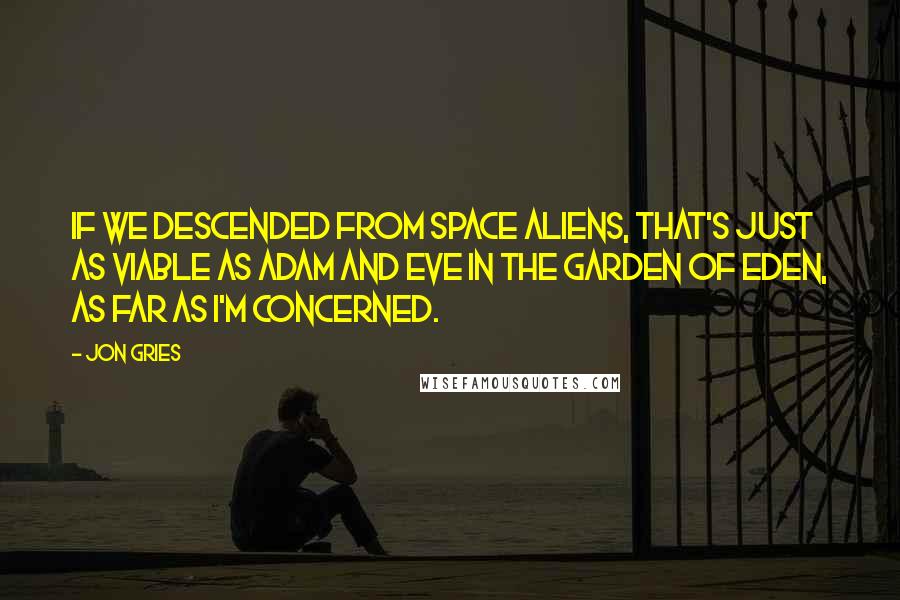 Jon Gries Quotes: If we descended from space aliens, that's just as viable as Adam and Eve in the Garden of Eden, as far as I'm concerned.