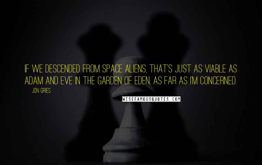 Jon Gries Quotes: If we descended from space aliens, that's just as viable as Adam and Eve in the Garden of Eden, as far as I'm concerned.