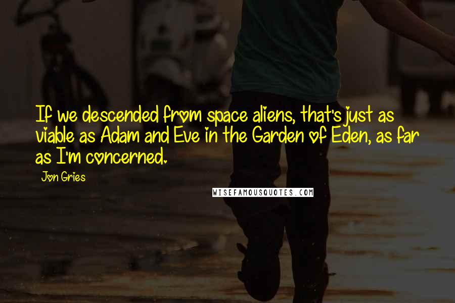 Jon Gries Quotes: If we descended from space aliens, that's just as viable as Adam and Eve in the Garden of Eden, as far as I'm concerned.