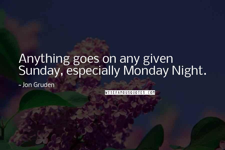 Jon Gruden Quotes: Anything goes on any given Sunday, especially Monday Night.