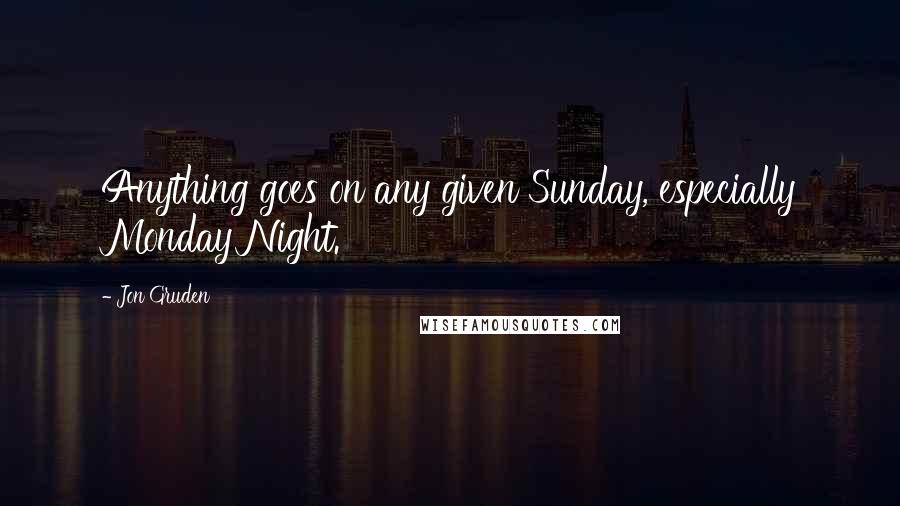 Jon Gruden Quotes: Anything goes on any given Sunday, especially Monday Night.