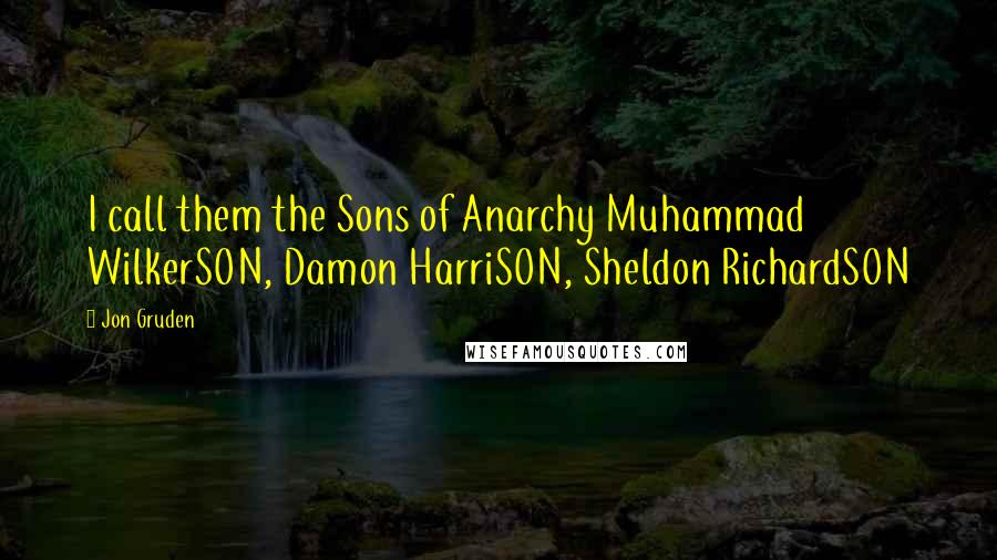 Jon Gruden Quotes: I call them the Sons of Anarchy Muhammad WilkerSON, Damon HarriSON, Sheldon RichardSON