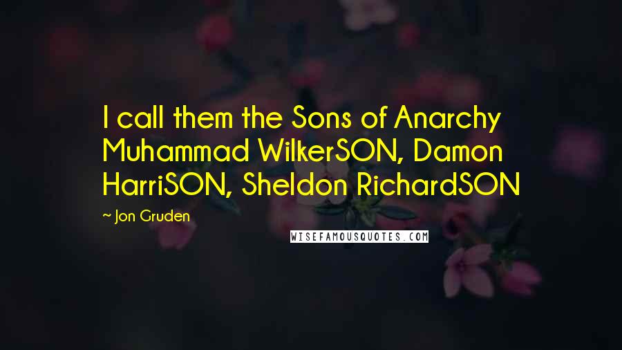 Jon Gruden Quotes: I call them the Sons of Anarchy Muhammad WilkerSON, Damon HarriSON, Sheldon RichardSON