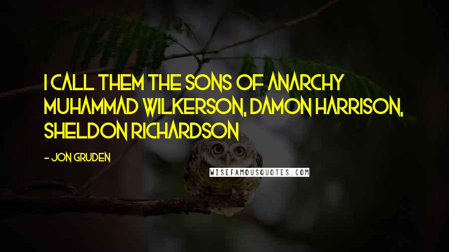 Jon Gruden Quotes: I call them the Sons of Anarchy Muhammad WilkerSON, Damon HarriSON, Sheldon RichardSON