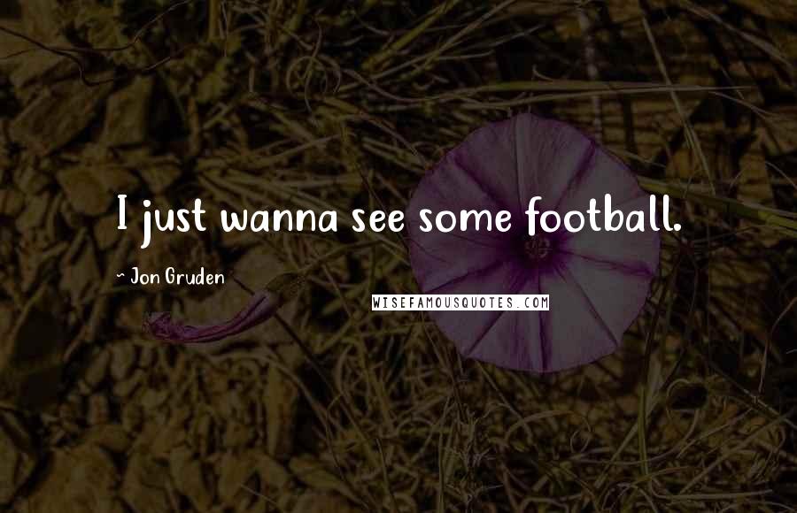 Jon Gruden Quotes: I just wanna see some football.
