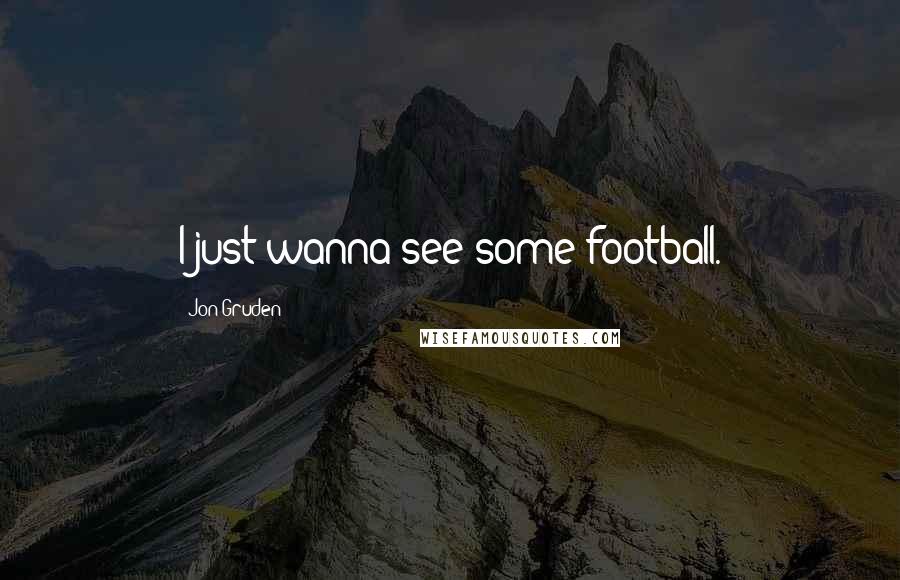 Jon Gruden Quotes: I just wanna see some football.