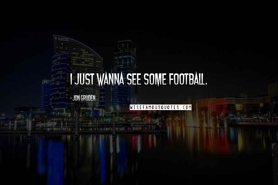 Jon Gruden Quotes: I just wanna see some football.