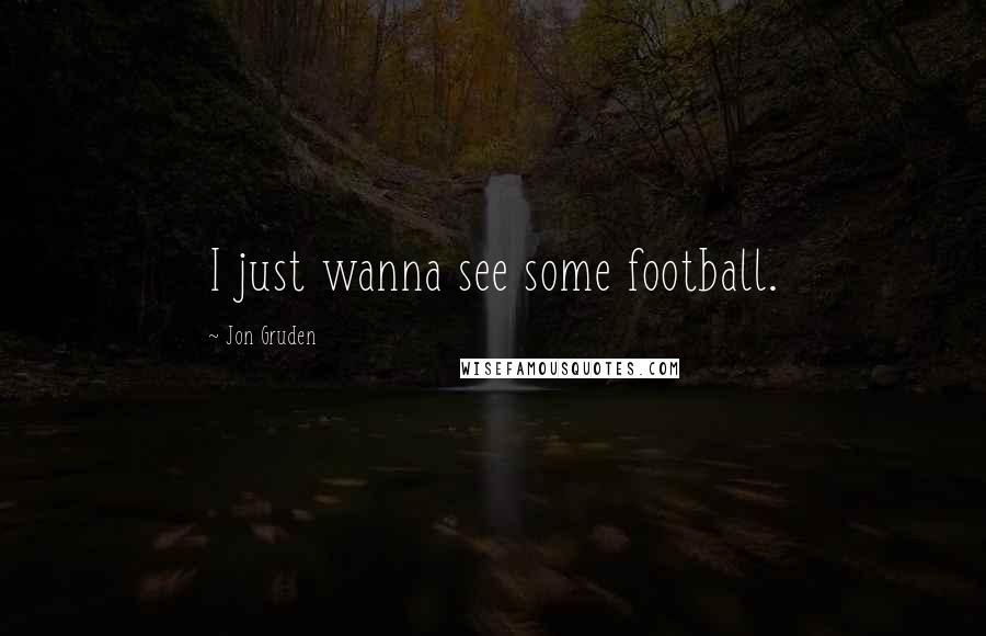 Jon Gruden Quotes: I just wanna see some football.