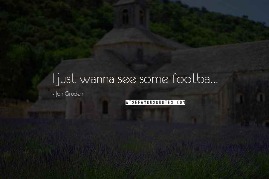 Jon Gruden Quotes: I just wanna see some football.