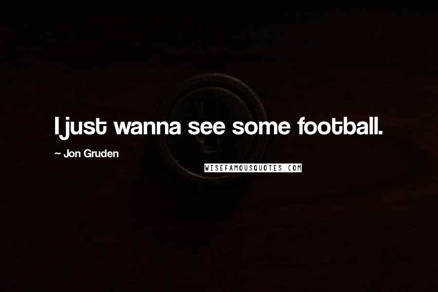 Jon Gruden Quotes: I just wanna see some football.
